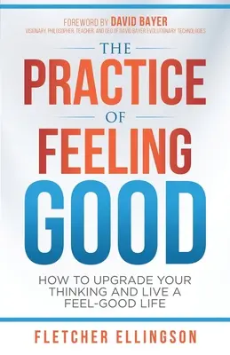 The Practice of Feeling Good: How to Upgrade Your Thinking and Live a Feel-Good Life (Practica de a te simți bine: Cum să-ți modernizezi gândirea și să trăiești o viață plăcută) - The Practice of Feeling Good: How to Upgrade Your Thinking and Live a Feel-Good Life