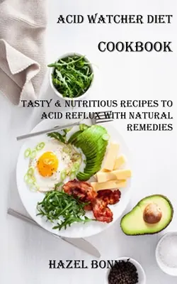 Carte de bucate pentru dieta Acid Watcher: Rețete gustoase și nutritive pentru refluxul acid cu remedii naturale - Acid Watcher Diet Cookbook: Tasty & Nutritious Recipes to Acid Reflux With Natural Remedies