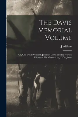 The Davis Memorial Volume; or, Our Dead President, Jefferson Davis, and the World's Tribute to his Memory, de J. Wm. Jones - The Davis Memorial Volume; or, Our Dead President, Jefferson Davis, and the World's Tribute to his Memory, by J. Wm. Jones