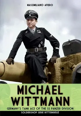 Michael Wittmann: asul tancurilor germane din Divizia Panzer Waffen- SS - Michael Wittmann: Germany's Tank Ace of the Waffen- SS Panzer Division