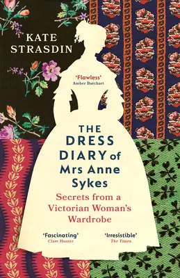 Jurnalul vestimentar al doamnei Anne Sykes - Secrete din garderoba unei femei victoriene - Dress Diary of Mrs Anne Sykes - Secrets from a Victorian Womans Wardrobe