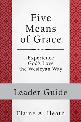 Cinci mijloace ale harului: Ghidul conducătorului: Experimentați dragostea lui Dumnezeu în mod wesleyan - Five Means of Grace: Leader Guide: Experience God's Love the Wesleyan Way