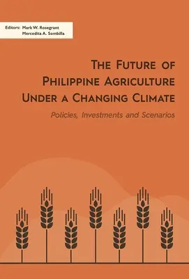 Viitorul agriculturii filipineze într-o climă în schimbare: Politici, investiții și scenarii - The Future of Philippine Agriculture Under a Changing Climate: Policies, Investments and Scenarios