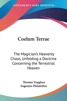 Coelum Terrae: Haosul ceresc al magicianului, prezentând o doctrină referitoare la cerul terestru - Coelum Terrae: The Magician's Heavenly Chaos, Unfolding a Doctrine Concerning the Terrestrial Heaven