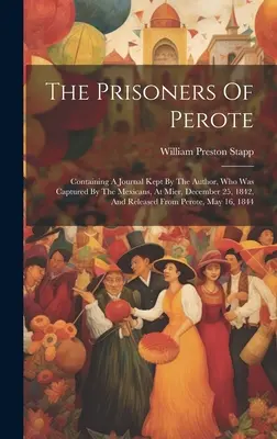 Prizonierii din Perote: Containing A Journal Kept By The Author, Who Was Captured By The Mexicans, At Mier, December 25, 1842, And Released Fr - The Prisoners Of Perote: Containing A Journal Kept By The Author, Who Was Captured By The Mexicans, At Mier, December 25, 1842, And Released Fr