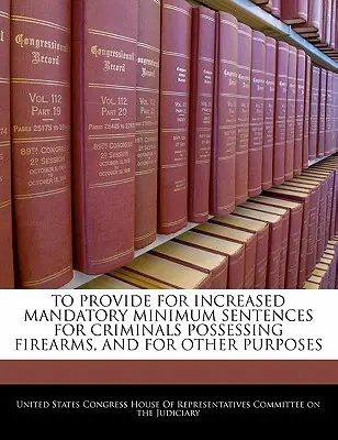 Pentru a prevedea majorarea pedepselor minime obligatorii pentru infractorii care dețin arme de foc și în alte scopuri - To Provide for Increased Mandatory Minimum Sentences for Criminals Possessing Firearms, and for Other Purposes