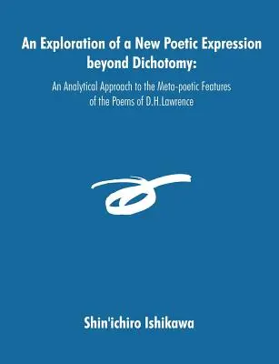 O explorare a unei noi expresii poetice dincolo de dicotomie: O abordare analitică a trăsăturilor meta-poetice ale poemelor lui D.H.Lawrence - An Exploration of a New Poetic Expression beyond Dichotomy: An Analytical Approach to the Meta-poetic Features of the Poems of D.H.Lawrence