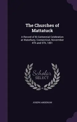 Bisericile din Mattatuck: A Record of Bi-Centennial Celebration at Waterbury, Connecticut, Novermber 4Th and 5Th, 1891 - The Churches of Mattatuck: A Record of Bi-Centennial Celebration at Waterbury, Connecticut, Novermber 4Th and 5Th, 1891