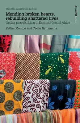 Repararea inimilor frânte, reconstruirea vieților distruse: Consolidarea păcii de către Quaker în Africa Centrală și de Est - Mending broken hearts, rebuilding shattered lives: Quaker peacebuilding in East and Central Africa