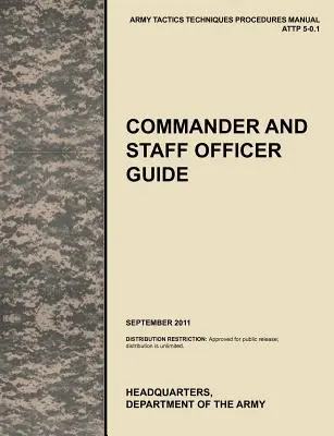 Ghidul comandantului și al ofițerului de stat major: Manualul oficial de tactici, tehnici și proceduri al armatei SUA Attp 5-0.1, septembrie 2011 - Commander and Staff Officer Guide: The Official U.S. Army Tactics, Techniques, and Procedures Manual Attp 5-0.1, September 2011