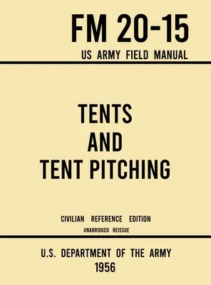 Tents and Tent Pitching - FM 20-15 US Army Field Manual (1956 Civilian Reference Edition): Ghid integral pentru activități individuale și de amploare în stil militar - Tents and Tent Pitching - FM 20-15 US Army Field Manual (1956 Civilian Reference Edition): Unabridged Guidebook to Individual and Large Military-Style