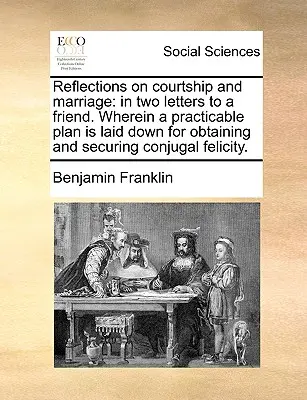 Reflections on Courtship and Marriage: În două scrisori către un prieten. În care este prezentat un plan practic pentru obținerea și asigurarea fericirii conjugale - Reflections on Courtship and Marriage: In Two Letters to a Friend. Wherein a Practicable Plan Is Laid Down for Obtaining and Securing Conjugal Felicit