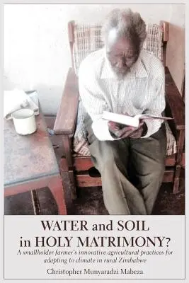Apa și solul în sfânta căsătorie?: Practici agricole inovatoare ale unui mic fermier pentru adaptarea la schimbările climatice în Zimbabwe rurală - Water and Soil in Holy Matrimony?: A smallholder farmer's innovative agricultural practices for adapting to climate in rural Zimbabwe
