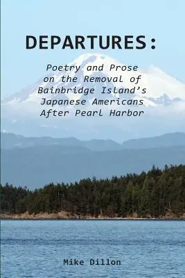 Plecări: Poetry and Prose on the Removal of Bainbridge Island's Japanese Americans After Pearl Harbor - Departures: Poetry and Prose on the Removal of Bainbridge Island's Japanese Americans After Pearl Harbor