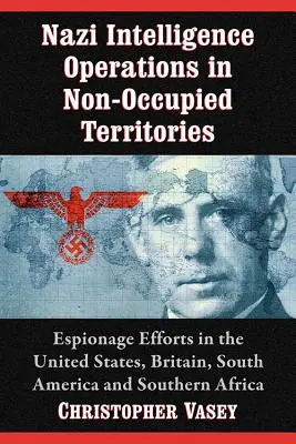 Operațiuni de informații naziste în teritoriile neocupate: Eforturi de spionaj în Statele Unite, Marea Britanie, America de Sud și Africa de Sud - Nazi Intelligence Operations in Non-Occupied Territories: Espionage Efforts in the United States, Britain, South America and Southern Africa