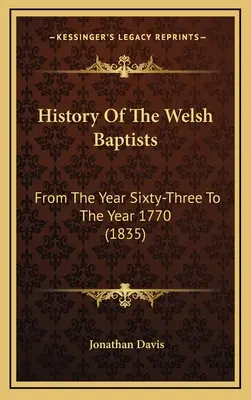 Istoria baptiștilor galezi: De la anul șaizeci și trei la anul 1770 (1835) - History Of The Welsh Baptists: From The Year Sixty-Three To The Year 1770 (1835)