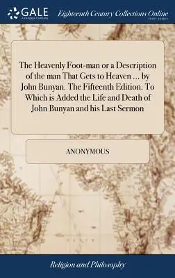 The Heavenly Foot-man or a Description of the man That Gets to Heaven ... de John Bunyan. A cincisprezecea ediție. La care se adaugă Viața și moartea - The Heavenly Foot-man or a Description of the man That Gets to Heaven ... by John Bunyan. The Fifteenth Edition. To Which is Added the Life and Death