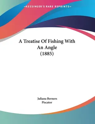 Un tratat de pescuit cu un unghi (1885) - A Treatise Of Fishing With An Angle (1885)