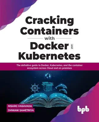 Cracking Containers with Docker and Kubernetes: Ghidul definitoriu pentru Docker, Kubernetes și ecosistemul de containere în cloud și on premises - Cracking Containers with Docker and Kubernetes: The Definitive Guide to Docker, Kubernetes, and the Container Ecosystem Across Cloud and On-Premises