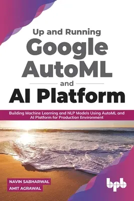 Up and Running Google Automl and AI Platform: Construirea de modele de învățare automată și Nlp utilizând Automl și AI Platform pentru mediul de producție - Up and Running Google Automl and AI Platform: Building Machine Learning and Nlp Models Using Automl and AI Platform for Production Environment