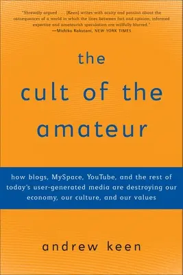 Cultul amatorilor: Cum blogurile, MySpace, YouTube și restul media generate de utilizatori ne distrug economia, cultura și - The Cult of the Amateur: How blogs, MySpace, YouTube, and the rest of today's user-generated media are destroying our economy, our culture, and