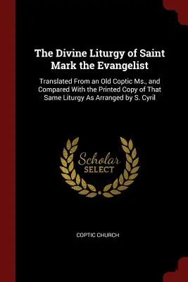 Divina Liturghie a Sfântului Marcu Evanghelistul: Tradusă dintr-un vechi manuscris copt și comparată cu copia tipărită a aceleiași liturghii, așa cum a fost aranjată - The Divine Liturgy of Saint Mark the Evangelist: Translated From an Old Coptic Ms., and Compared With the Printed Copy of That Same Liturgy As Arrange