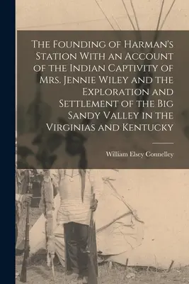 The Founding of Harman's Station With an Account of the Indian Captivity of Mrs. Jennie Wiley and the Exploration and Settlement of the Big Sandy Vall