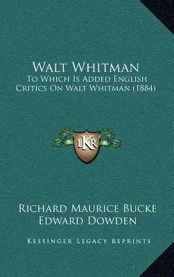 Walt Whitman: La care se adaugă English Critics On Walt Whitman (1884) - Walt Whitman: To Which Is Added English Critics On Walt Whitman (1884)
