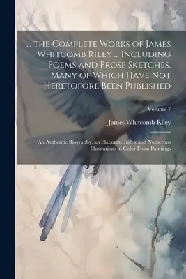 ... Operele complete ale lui James Whitcomb Riley ... Inclusiv poezii și schițe în proză, dintre care multe nu au fost publicate până acum: An Authentic - ... the Complete Works of James Whitcomb Riley ... Including Poems and Prose Sketches, Many of Which Have Not Heretofore Been Published: An Authentic