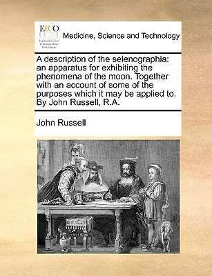 O descriere a selenografiei: Un aparat pentru a prezenta fenomenele Lunii. Împreună cu o descriere a unora dintre scopurile pe care le urmărește - A Description of the Selenographia: An Apparatus for Exhibiting the Phenomena of the Moon. Together with an Account of Some of the Purposes Which It M