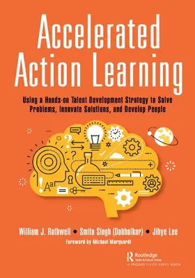 Învățarea prin acțiune accelerată: Utilizarea unei strategii practice de dezvoltare a talentelor pentru rezolvarea problemelor, inovarea soluțiilor și dezvoltarea oamenilor - Accelerated Action Learning: Using a Hands-on Talent Development Strategy to Solve Problems, Innovate Solutions, and Develop People