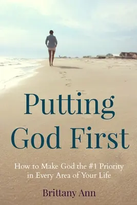 Putting God First: Cum să faci din Dumnezeu prioritatea numărul 1 în fiecare domeniu al vieții tale - Putting God First: How to Make God the #1 Priority in Every Area of Your Life