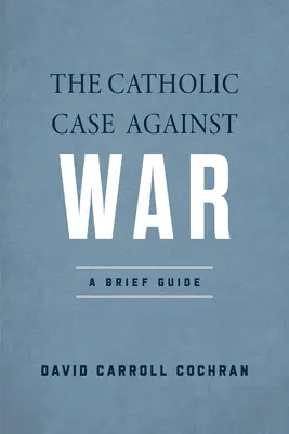 Cauza catolică împotriva războiului: un scurt ghid - The Catholic Case Against War: A Brief Guide