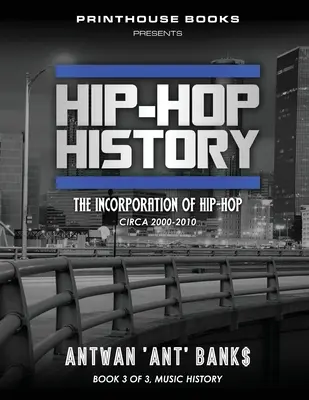Hip-Hop History (Cartea 3 din 3): The Incorporation of Hip-Hop: Circa 2000 -2010 - Hip-Hop History (Book 3 of 3): The Incorporation of Hip-Hop: Circa 2000 -2010