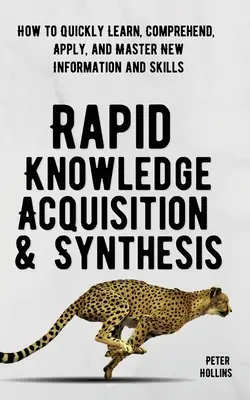 Rapid Knowledge Acquisition & Synthesis: Cum să înveți, să înțelegi, să aplici și să stăpânești rapid informații și abilități noi - Rapid Knowledge Acquisition & Synthesis: How to Quickly Learn, Comprehend, Apply, and Master New Information and Skills