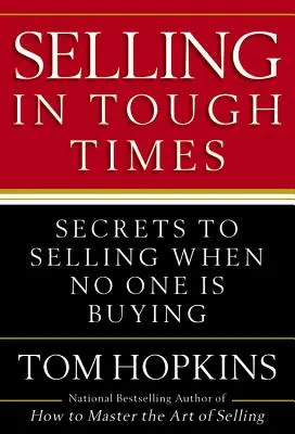 Selling in Tough Times: Secretele vânzării atunci când nimeni nu cumpără - Selling in Tough Times: Secrets to Selling When No One Is Buying