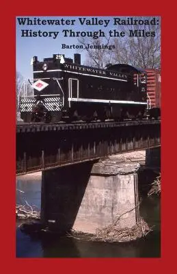 Calea ferată Whitewater Valley: History Through the Miles - Whitewater Valley Railroad: History Through the Miles