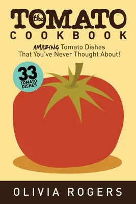 Cartea de bucate cu roșii (ediția a 2-a): 33 Amazing Tomato Dishes That You've Never Thought About! - The Tomato Cookbook (2nd Edition): 33 Amazing Tomato Dishes That You've Never Thought About!