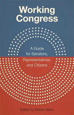 Working Congress: Un ghid pentru senatori, reprezentanți și cetățeni - Working Congress: A Guide for Senators, Representatives, and Citizens
