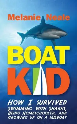 Boat Kid: Cum am supraviețuit înotului cu rechini, educației la domiciliu și creșterii pe o barcă cu vele - Boat Kid: How I Survived Swimming with Sharks, Being Homeschooled, and Growing Up on a Sailboat