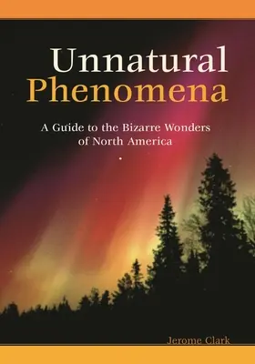 Fenomene nefirești: Un ghid al minunilor bizare din America de Nord - Unnatural Phenomena: A Guide to the Bizarre Wonders of North America