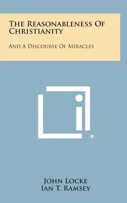 Reasonableness Of Christianity: And A Discourse Of Miracles - The Reasonableness Of Christianity: And A Discourse Of Miracles