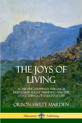 Bucuriile de a trăi: Atingerea fericirii prin prietenie, gândire corectă și lucrurile mărunte ale vieții de zi cu zi - The Joys of Living: Achieving Happiness Through Friendship, Right Thinking and the Little Things of Everyday Life