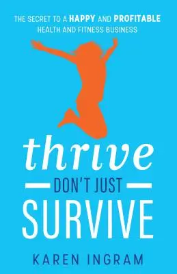 Thrive Don't Just Survive: Secretul unei afaceri de sănătate și fitness fericite și profitabile - Thrive Don't Just Survive: The Secret to a Happy and Profitable Health and Fitness Business