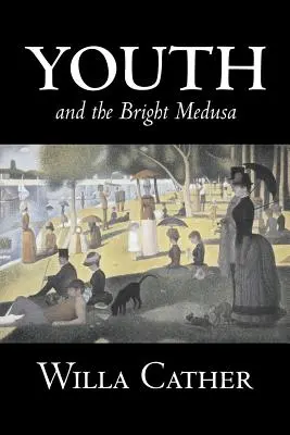 Youth and the Bright Medusa de Willa Cather, Ficțiune, Povestiri scurte, Literatură, Clasici - Youth and the Bright Medusa by Willa Cather, Fiction, Short Stories, Literary, Classics