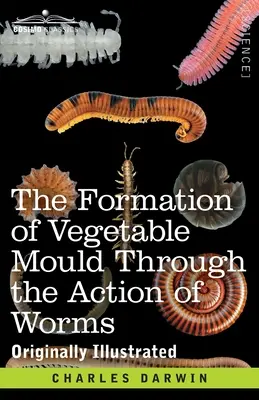 Formarea mucegaiului vegetal prin acțiunea viermilor: cu observații asupra obiceiurilor lor - The Formation of Vegetable Mould Through the Action of Worms: with Observations on their Habits