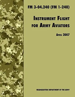 Zbor instrumental pentru aviatorii armatei: The Official U.S. Army Field Manual FM 3-04.240 (FM 1-240), revizuire aprilie 2007 - Instrument Flight for Army Aviators: The Official U.S. Army Field Manual FM 3-04.240 (FM 1-240), April 2007 revision