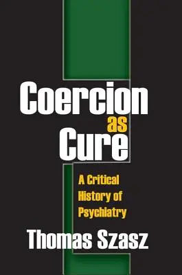 Coerciția ca tratament: o istorie critică a psihiatriei - Coercion as Cure: A Critical History of Psychiatry