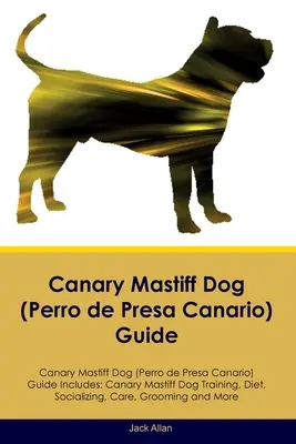 Canary Mastiff Dog (Perro de Presa Canario) Guide Canary Mastiff Dog Guide Includes: Canary Mastiff Dog Dresaj, dietă, socializare, îngrijire, toaletare, o - Canary Mastiff Dog (Perro de Presa Canario) Guide Canary Mastiff Dog Guide Includes: Canary Mastiff Dog Training, Diet, Socializing, Care, Grooming, a