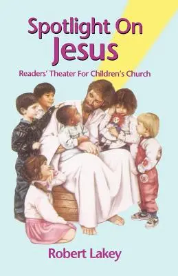 Spotlight On Jesus: Teatru de cititori pentru biserica copiilor - Spotlight On Jesus: Readers' Theater For Children's Church